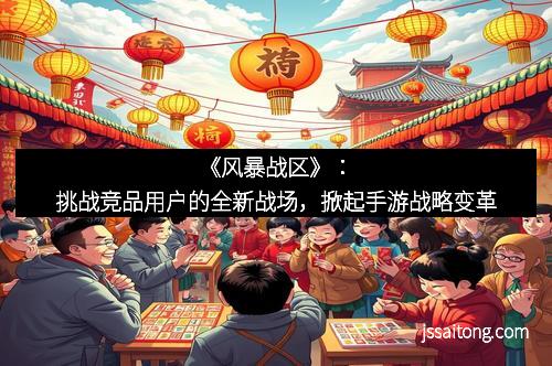 《风暴战区》：挑战竞品用户的全新战场，掀起手游战略变革
